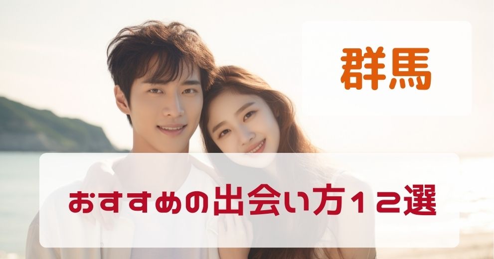 【群馬県】出会いがないひとにおすすめの出会い方12選