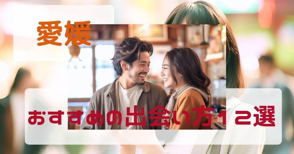 愛媛県で出会う方法を出会いのプロが厳選して紹介！