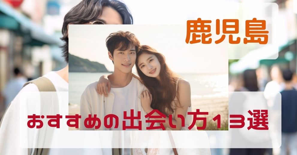 鹿児島県で出会いがない人におすすめの出会い方13選