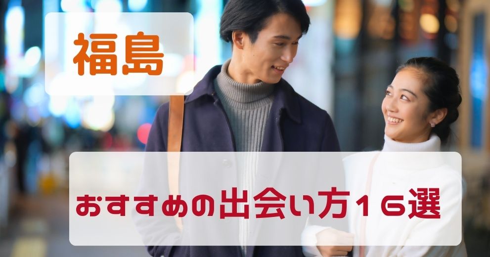 【福島県】おすすめの出会い方をプロが伝授！
