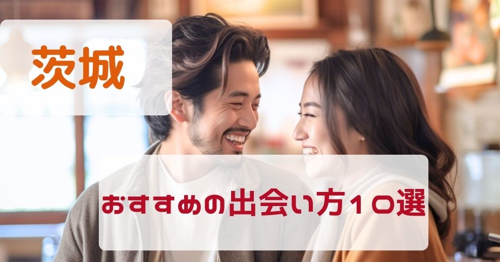茨城県で出会う方法を出会いのプロが厳選して紹介！