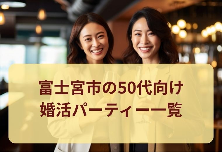 富士宮市の50代向け婚活・恋活イベント一覧｜大人世代の出会い特集