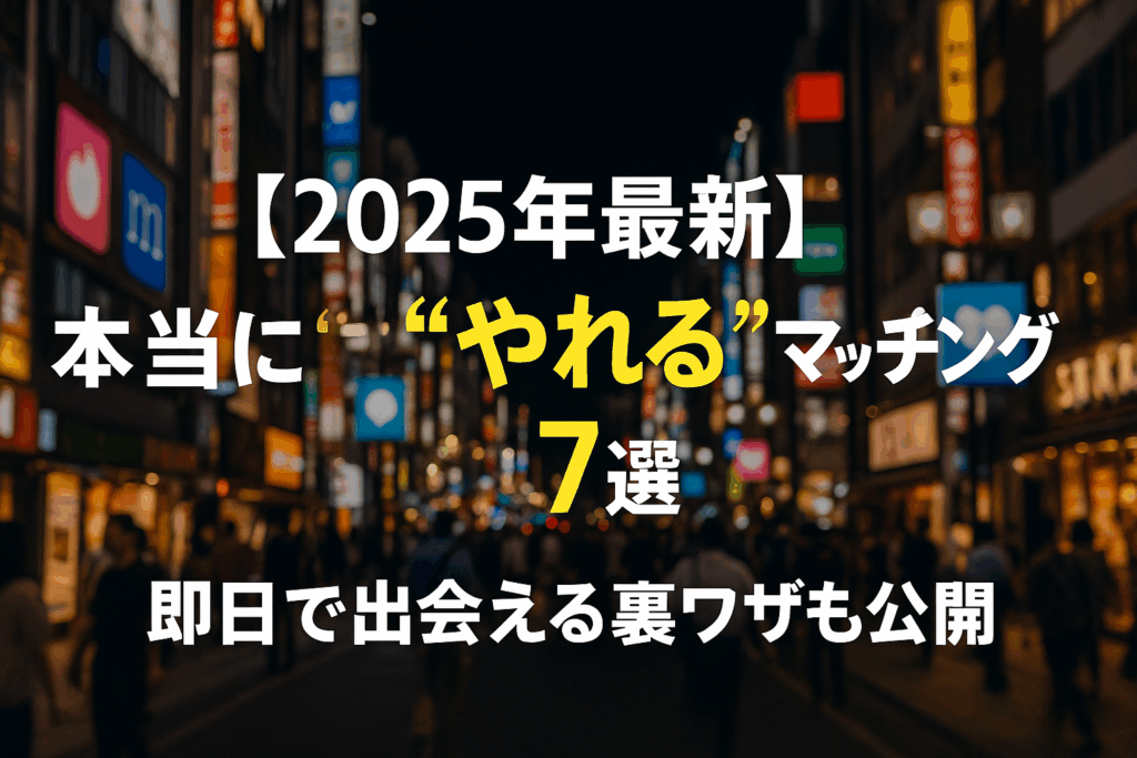 【2025年最新】本当に“やれる”マッチングアプリ7選｜即日で出会える裏ワザも公開
