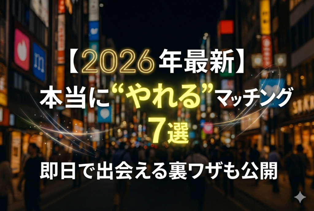 【2026年最新】本当にやれるマッチングアプリ7選｜即日で出会える裏ワザも公開