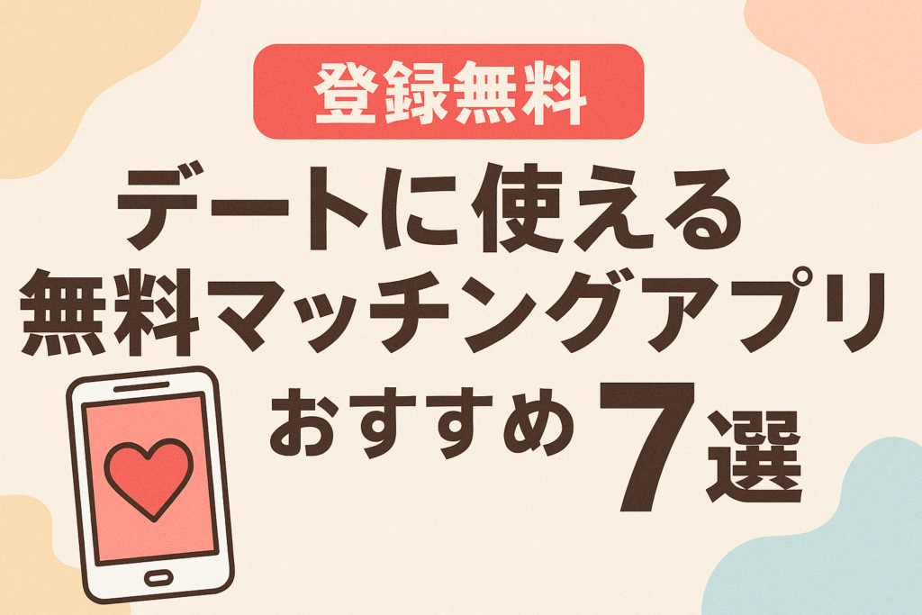 【最新版】デートに使える無料マッチングアプリおすすめ7選｜実際に出会えると評判の人気サービスを紹介