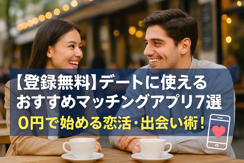 【登録無料】デートに使えるおすすめマッチングアプリ7選｜0円で始める恋活・出会い術！
