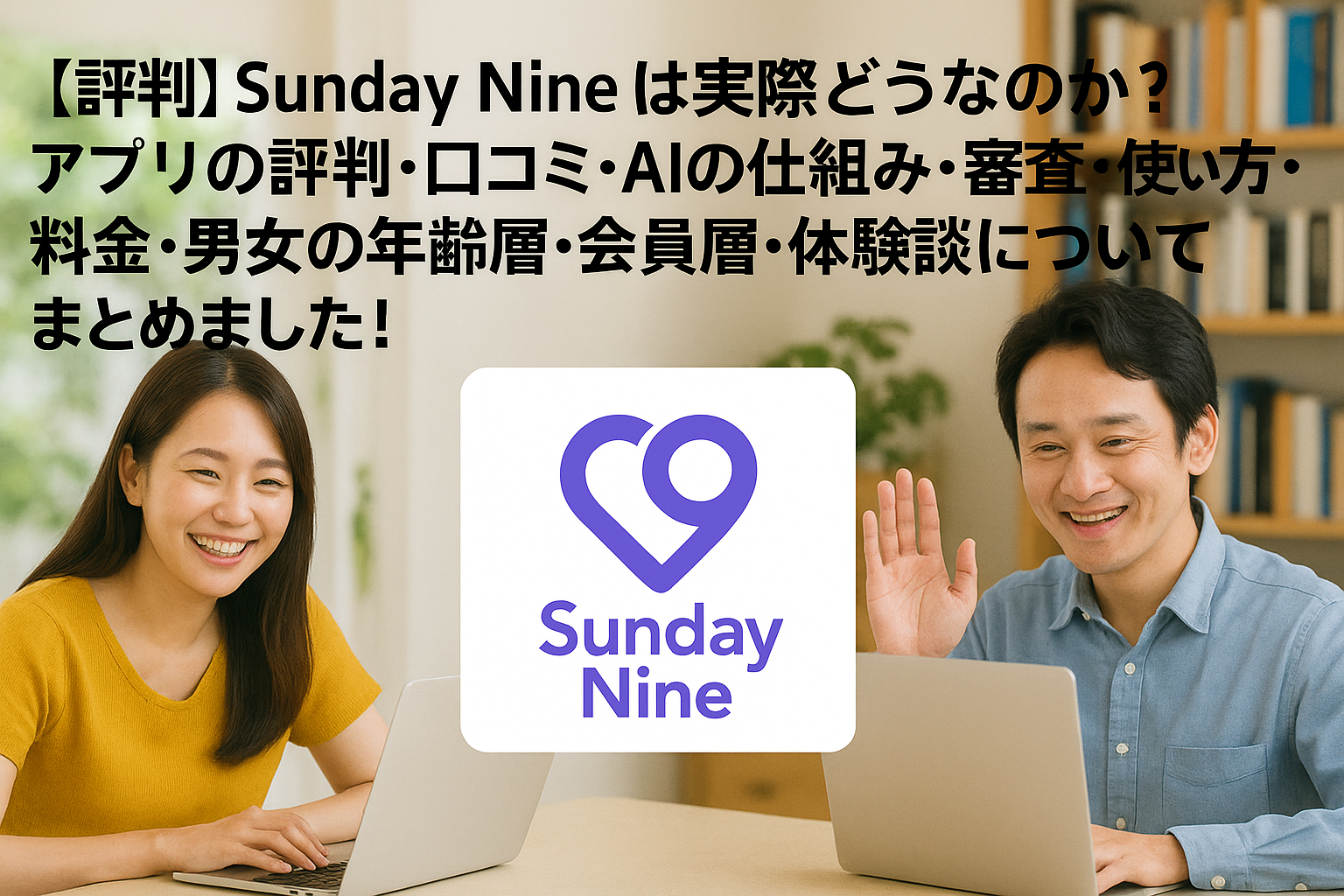 【評判】Sunday Nineは実際どうなのか？アプリの評判・口コミ・AIの仕組み・審査・使い方・料金・男女の年齢層・会員層・体験談についてまとめました！