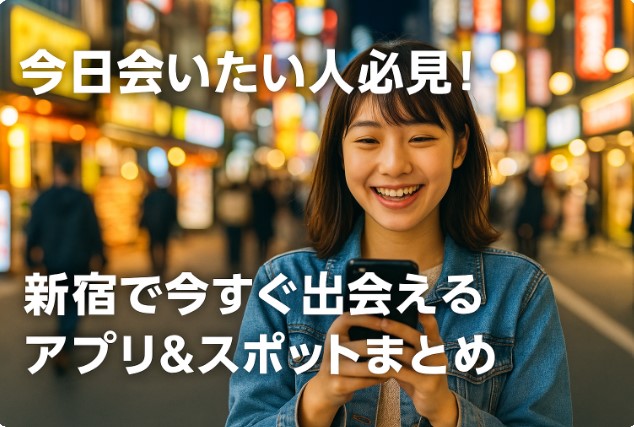 今日会いたい人必見！新宿で今すぐ出会えるアプリ＆スポットまとめ