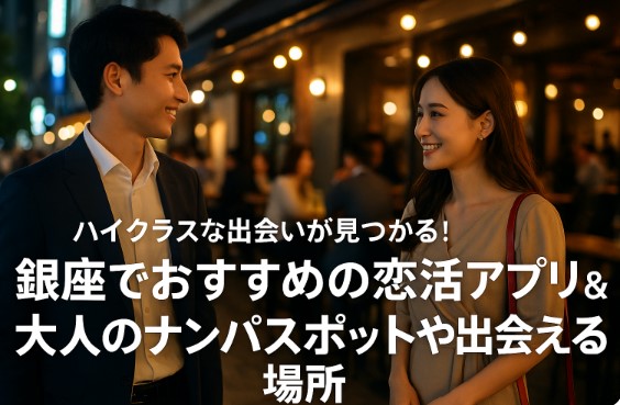 銀座でおすすめの恋活アプリ＆大人のナンパスポットや出会える場所