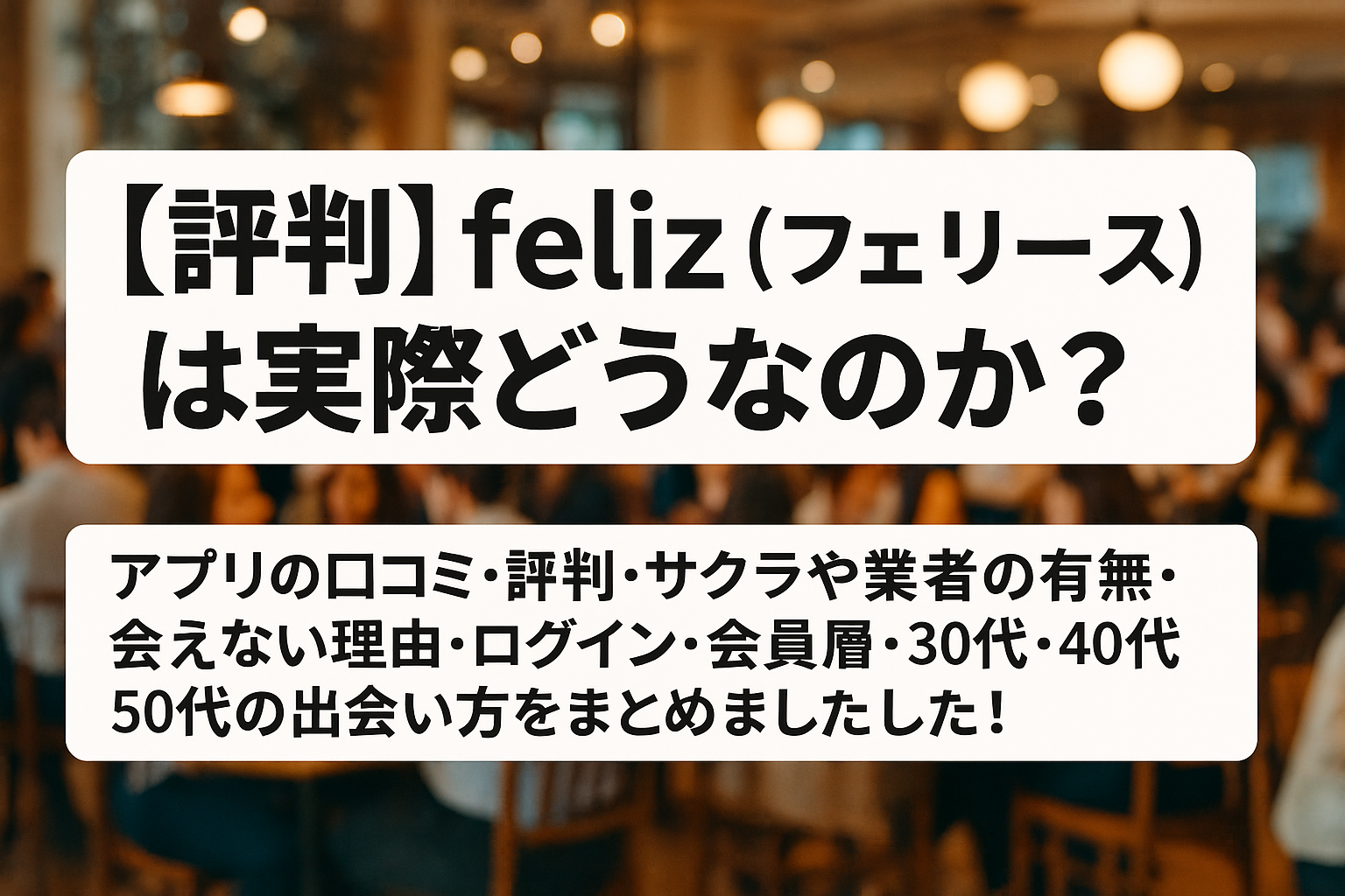 【口コミからわかった】feliz （フェリース）は実際どうなのかアプリの評判・サクラや業者の有無・会えない理由・ログイン・会員層・30代・40代・50代の出会い方をまとめました！