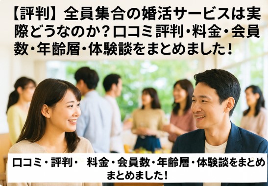 【評判】全員集合の婚活サービスは実際どうなのか？口コミ・評判・料金・会員数・年齢層・体験談をまとめました！