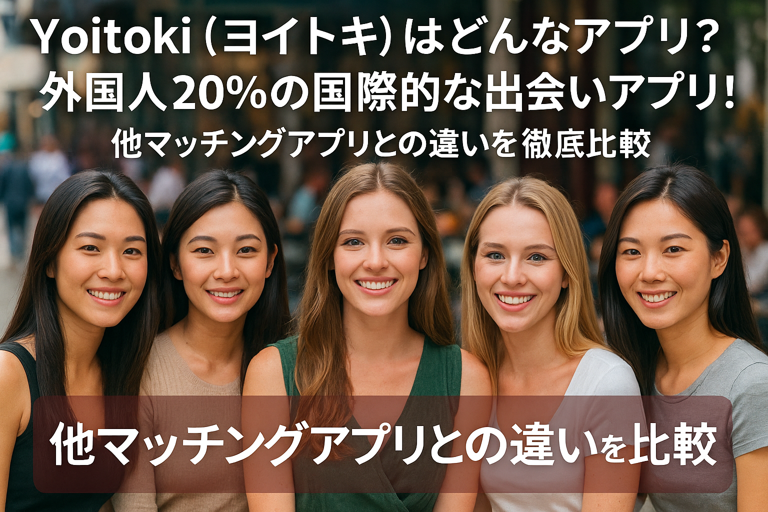 Yoitoki（ヨイトキ）はどんなアプリ？外国人20％の国際的な出会いアプリ！他マッチングアプリとの違いを徹底比較