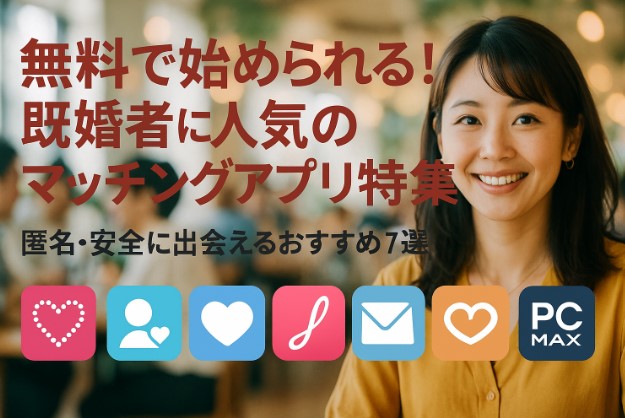 無料で始められる！既婚者に人気のマッチングアプリ特集｜匿名・安全に出会えるおすすめ7選