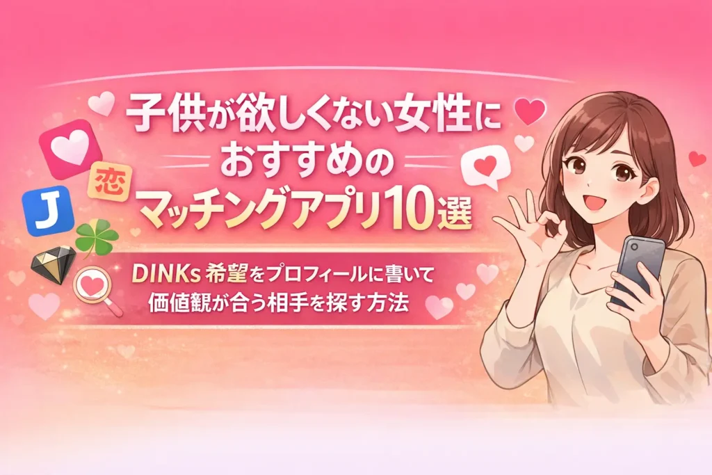 子供が欲しくない女性におすすめのマッチングアプリ10選｜DINKs希望をプロフィールに書いて価値観が合う相手を探す方法 H1画像を作成して